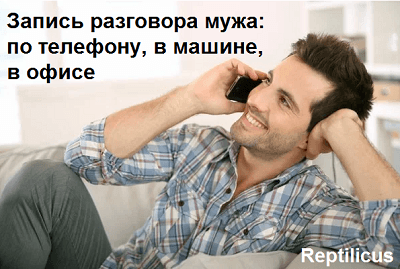 Запись разговора мужа: по телефону, в машине, в офисе