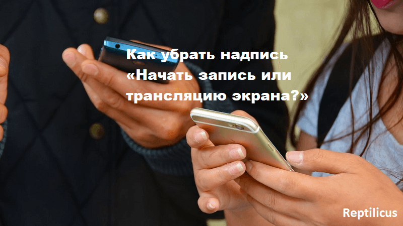 Как убрать надпись «Начать запись или трансляцию экрана?»