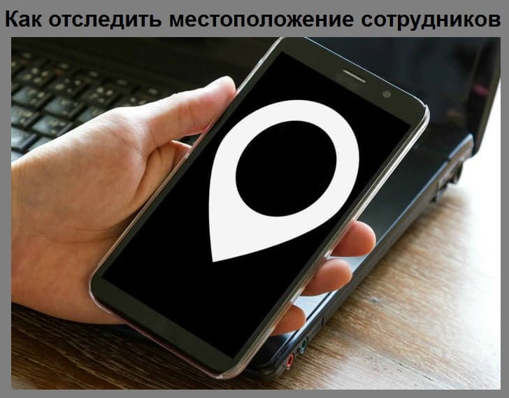Как отследить местоположение сотрудников