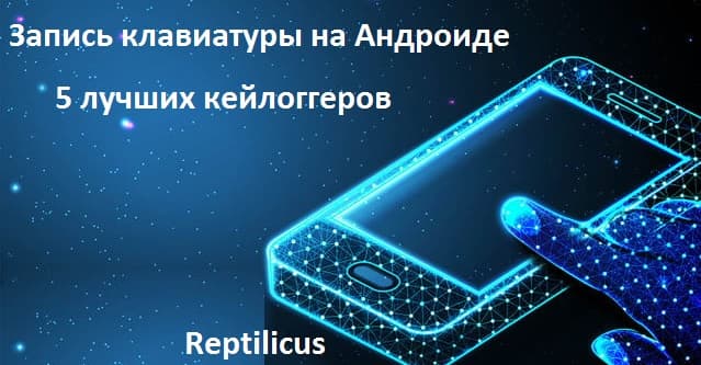 Запись клавиатуры на Андроиде: обзор 5 лучших кейлоггеров