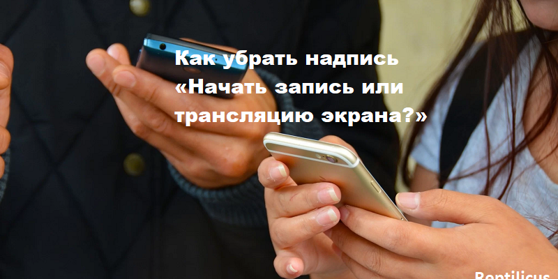 Как убрать надпись «Начать запись или трансляцию экрана?»